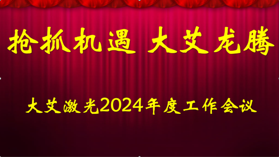 搶抓機(jī)遇 大艾龍騰-大艾激光2024年度工作會(huì)議召開(kāi)